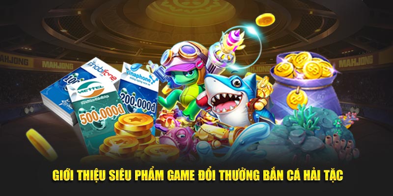 Giới thiệu siêu phẩm game đổi thưởng bắn cá hải tặc