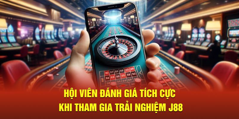 Hội viên đánh giá tích cực khi tham gia trải nghiệm J88