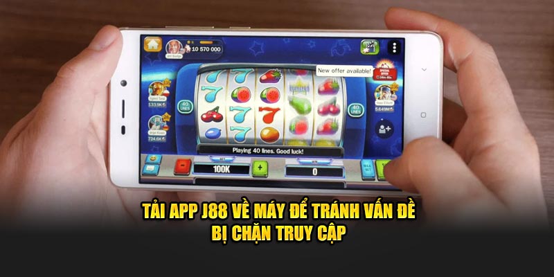 Tải app j88 về máy để tránh vấn đề bị chặn truy cập