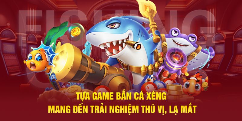 Tựa game bắn cá xèng mang đến trải nghiệm thú vị, lạ mắt